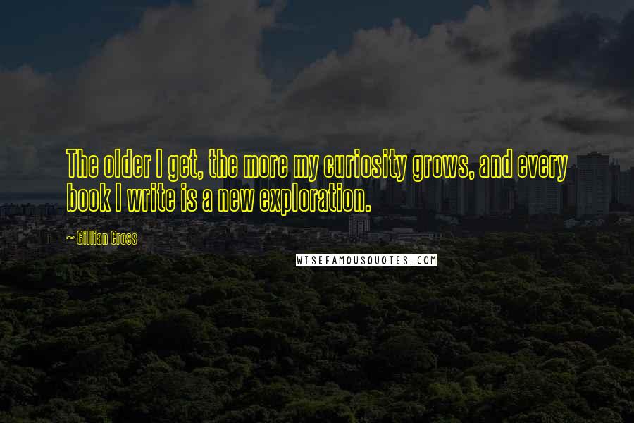 Gillian Cross Quotes: The older I get, the more my curiosity grows, and every book I write is a new exploration.