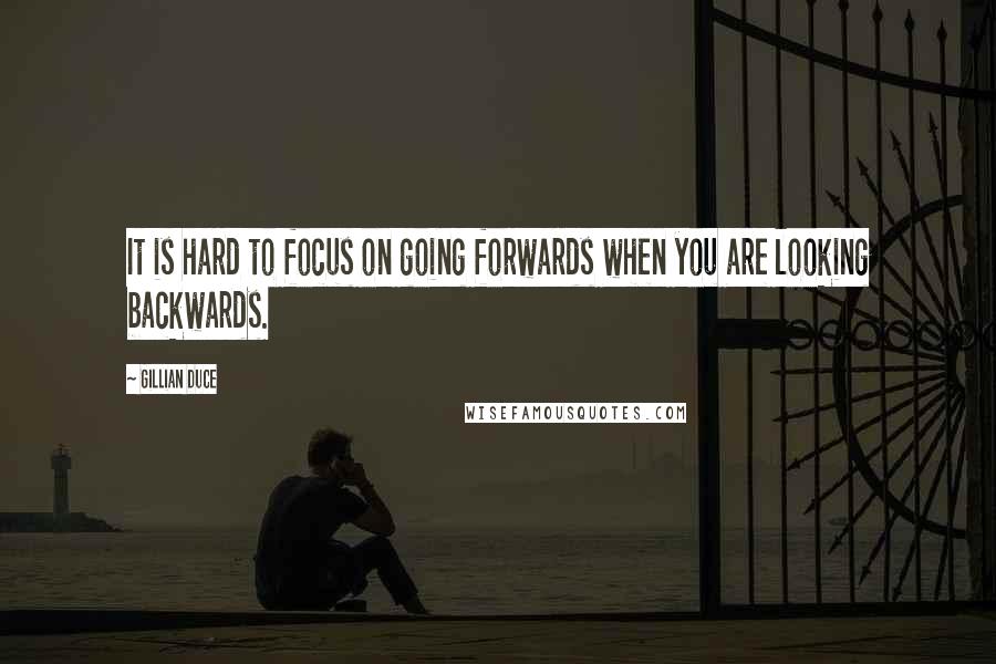 Gillian Duce Quotes: It is hard to focus on going forwards when you are looking backwards.