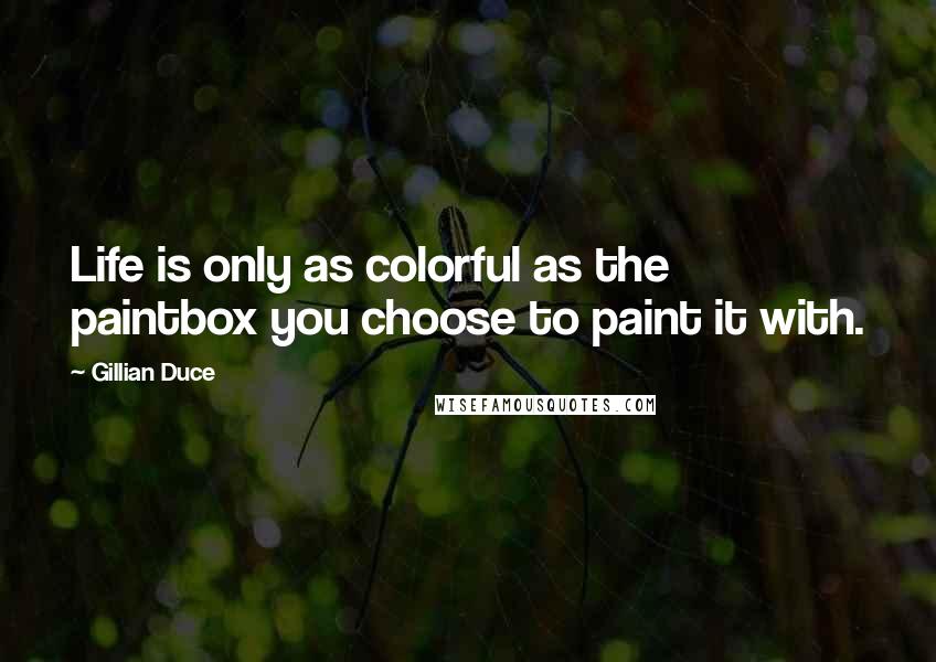 Gillian Duce Quotes: Life is only as colorful as the paintbox you choose to paint it with.