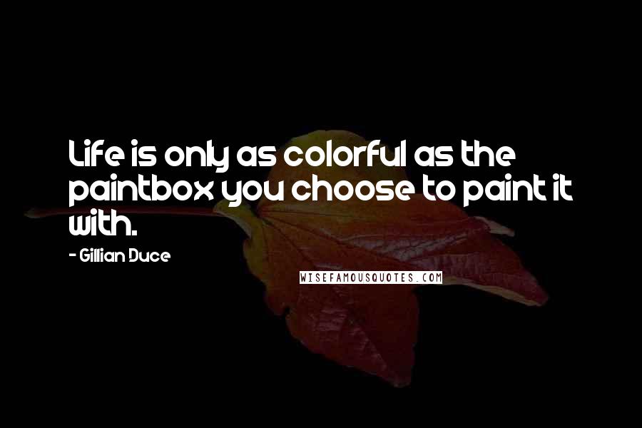 Gillian Duce Quotes: Life is only as colorful as the paintbox you choose to paint it with.