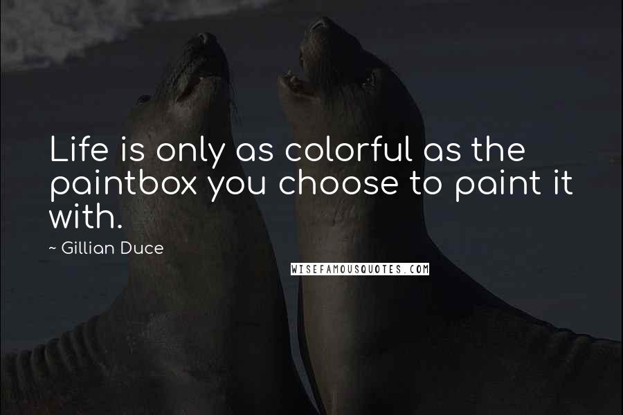 Gillian Duce Quotes: Life is only as colorful as the paintbox you choose to paint it with.