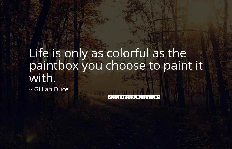 Gillian Duce Quotes: Life is only as colorful as the paintbox you choose to paint it with.