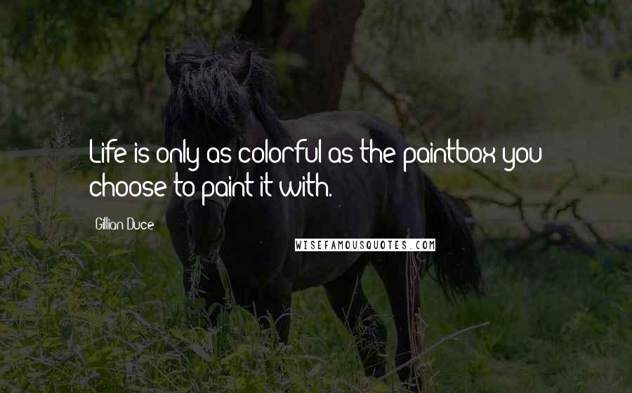 Gillian Duce Quotes: Life is only as colorful as the paintbox you choose to paint it with.