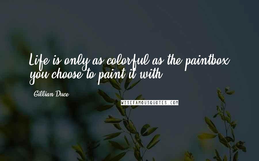 Gillian Duce Quotes: Life is only as colorful as the paintbox you choose to paint it with.