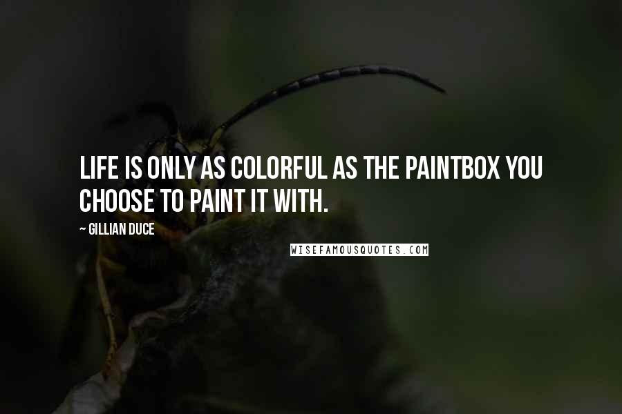Gillian Duce Quotes: Life is only as colorful as the paintbox you choose to paint it with.