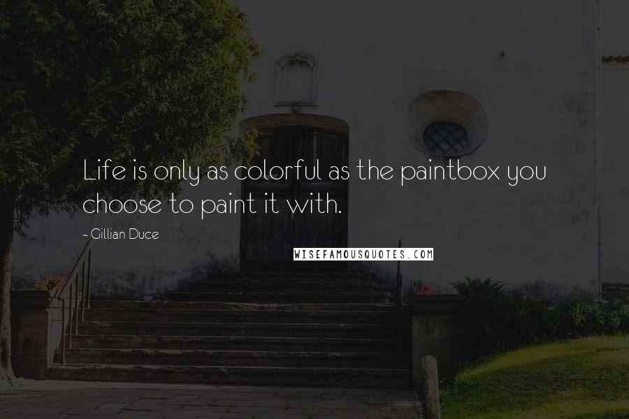 Gillian Duce Quotes: Life is only as colorful as the paintbox you choose to paint it with.