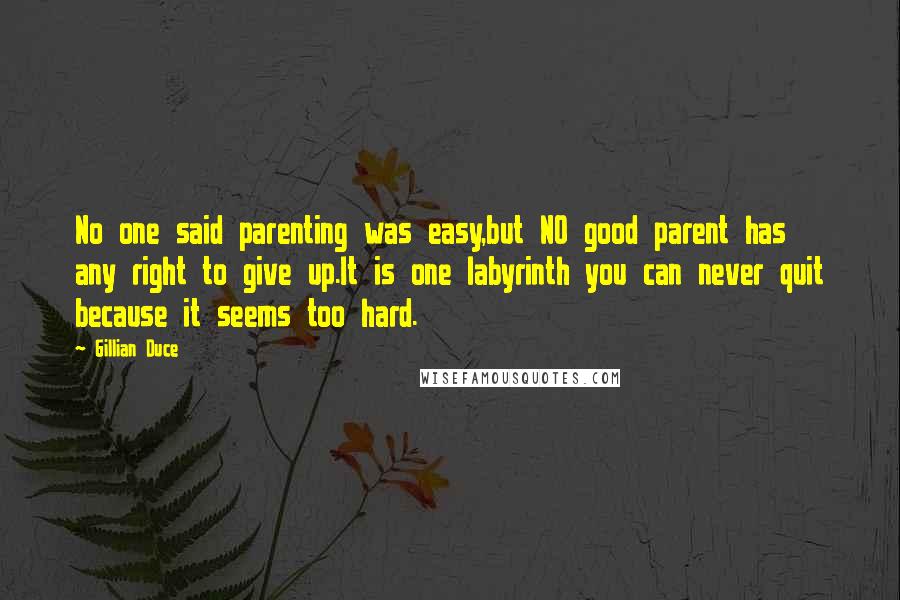 Gillian Duce Quotes: No one said parenting was easy,but NO good parent has any right to give up.It is one labyrinth you can never quit because it seems too hard.