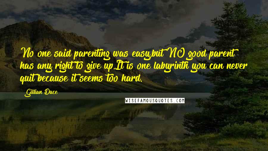 Gillian Duce Quotes: No one said parenting was easy,but NO good parent has any right to give up.It is one labyrinth you can never quit because it seems too hard.