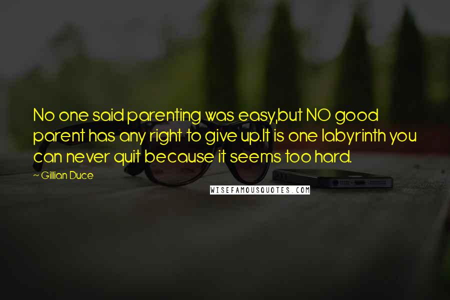 Gillian Duce Quotes: No one said parenting was easy,but NO good parent has any right to give up.It is one labyrinth you can never quit because it seems too hard.