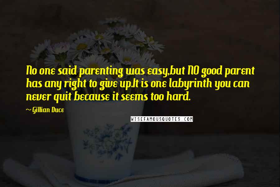 Gillian Duce Quotes: No one said parenting was easy,but NO good parent has any right to give up.It is one labyrinth you can never quit because it seems too hard.