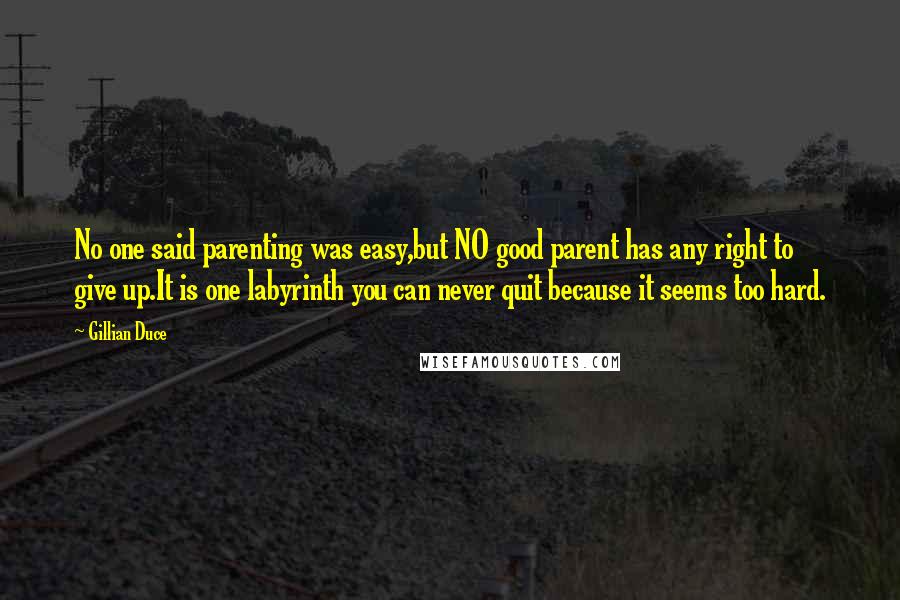 Gillian Duce Quotes: No one said parenting was easy,but NO good parent has any right to give up.It is one labyrinth you can never quit because it seems too hard.