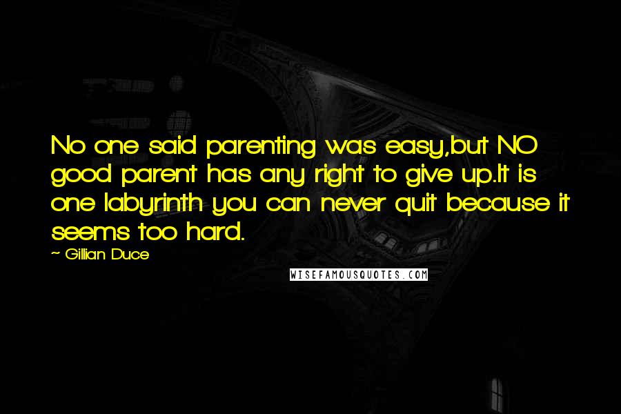 Gillian Duce Quotes: No one said parenting was easy,but NO good parent has any right to give up.It is one labyrinth you can never quit because it seems too hard.