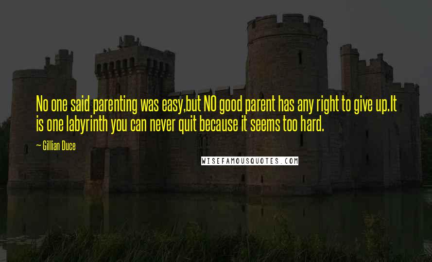 Gillian Duce Quotes: No one said parenting was easy,but NO good parent has any right to give up.It is one labyrinth you can never quit because it seems too hard.