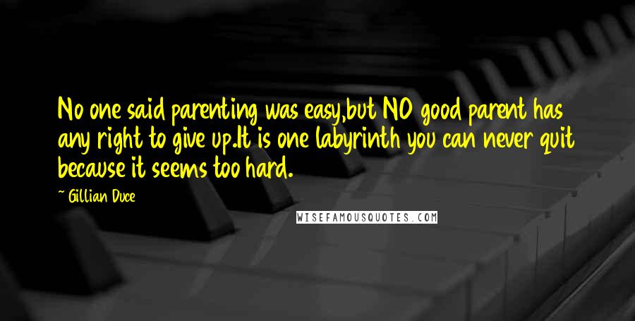 Gillian Duce Quotes: No one said parenting was easy,but NO good parent has any right to give up.It is one labyrinth you can never quit because it seems too hard.