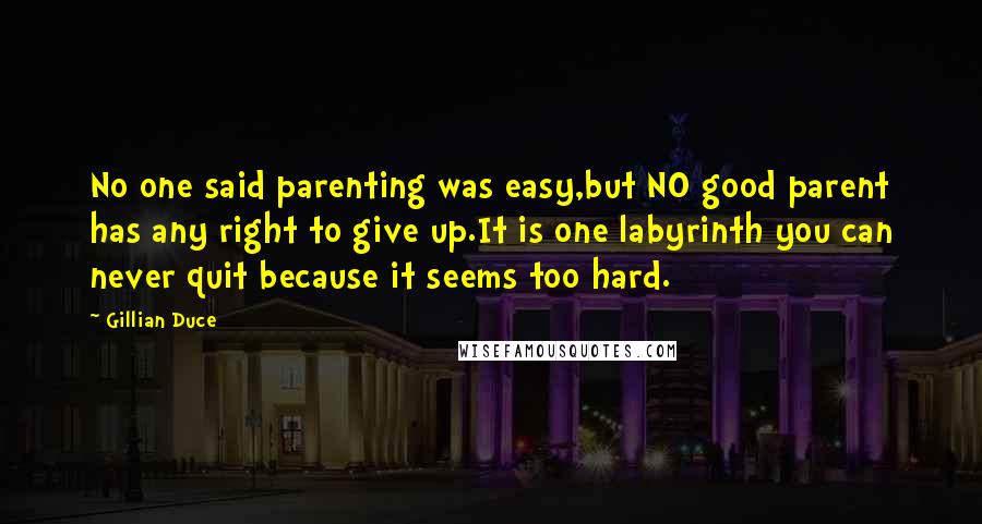 Gillian Duce Quotes: No one said parenting was easy,but NO good parent has any right to give up.It is one labyrinth you can never quit because it seems too hard.