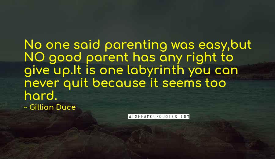 Gillian Duce Quotes: No one said parenting was easy,but NO good parent has any right to give up.It is one labyrinth you can never quit because it seems too hard.