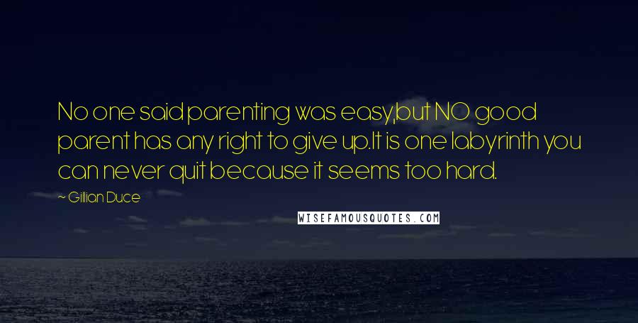 Gillian Duce Quotes: No one said parenting was easy,but NO good parent has any right to give up.It is one labyrinth you can never quit because it seems too hard.