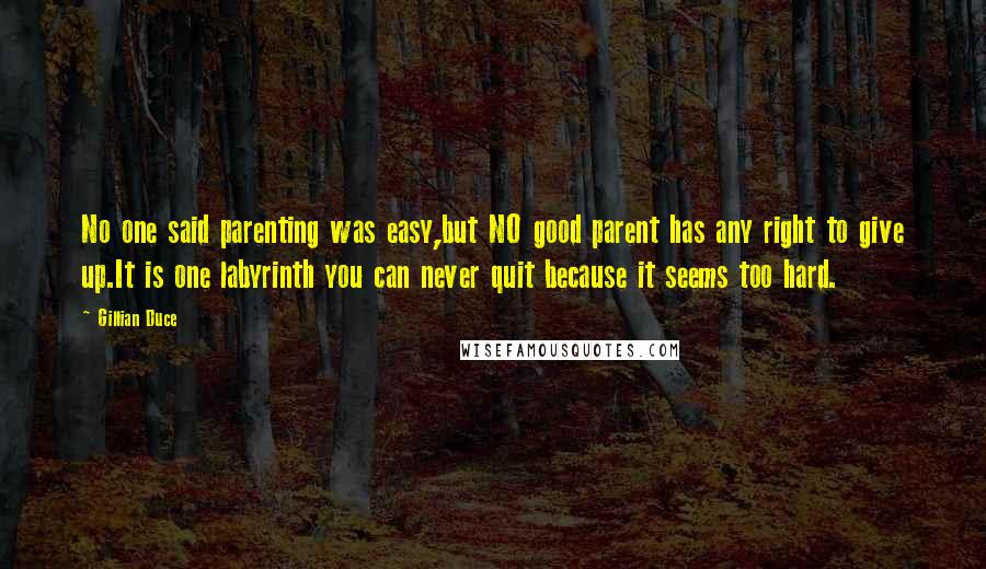 Gillian Duce Quotes: No one said parenting was easy,but NO good parent has any right to give up.It is one labyrinth you can never quit because it seems too hard.