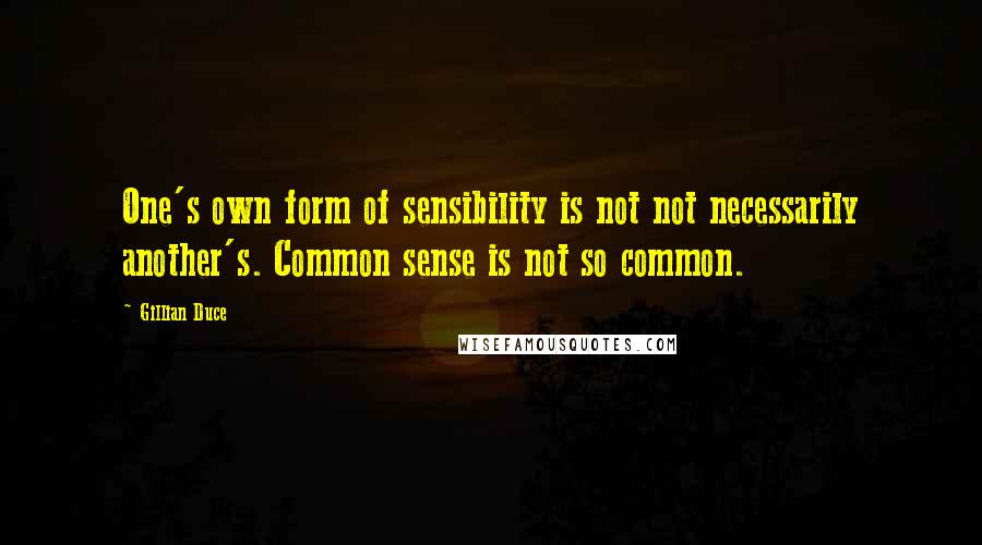Gillian Duce Quotes: One's own form of sensibility is not not necessarily another's. Common sense is not so common.