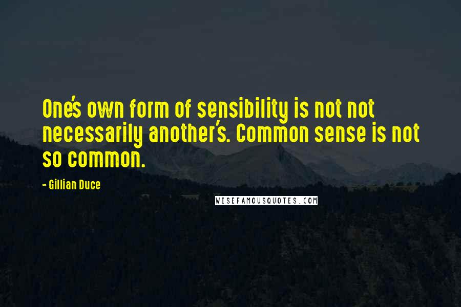Gillian Duce Quotes: One's own form of sensibility is not not necessarily another's. Common sense is not so common.