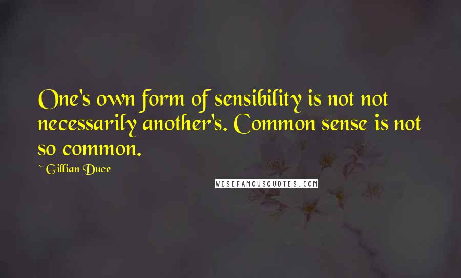 Gillian Duce Quotes: One's own form of sensibility is not not necessarily another's. Common sense is not so common.