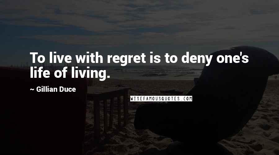 Gillian Duce Quotes: To live with regret is to deny one's life of living.