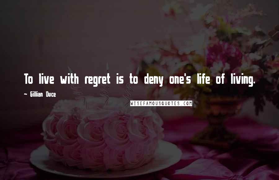 Gillian Duce Quotes: To live with regret is to deny one's life of living.