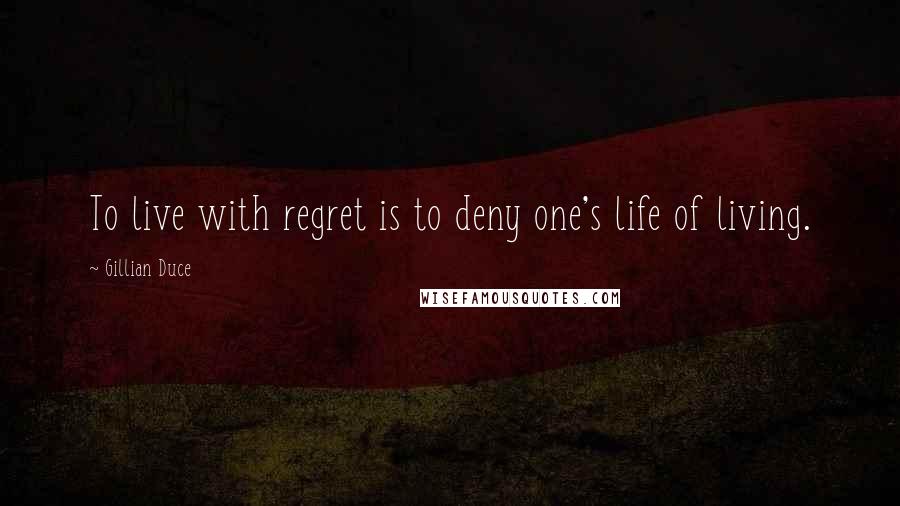 Gillian Duce Quotes: To live with regret is to deny one's life of living.