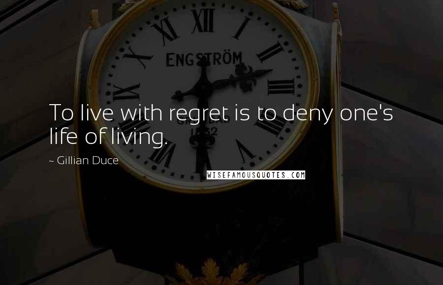 Gillian Duce Quotes: To live with regret is to deny one's life of living.