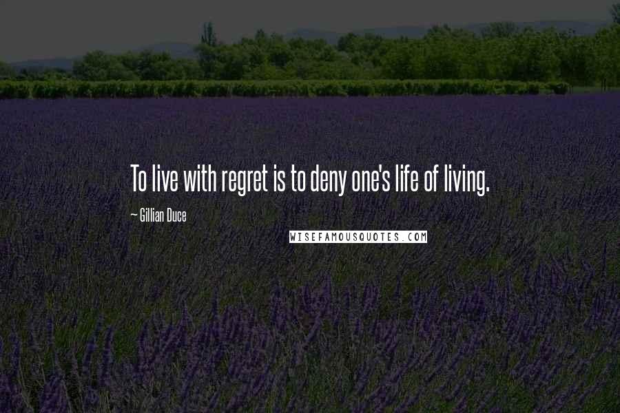 Gillian Duce Quotes: To live with regret is to deny one's life of living.