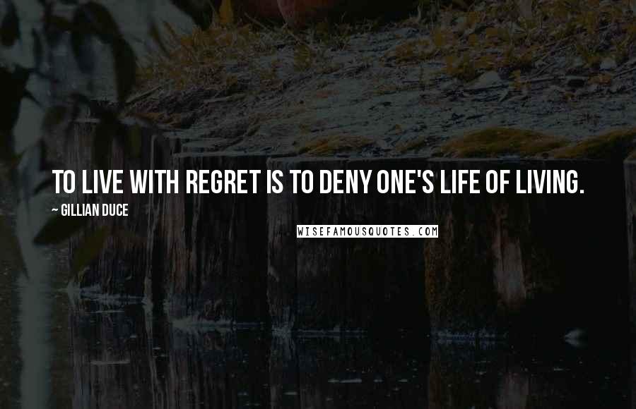 Gillian Duce Quotes: To live with regret is to deny one's life of living.