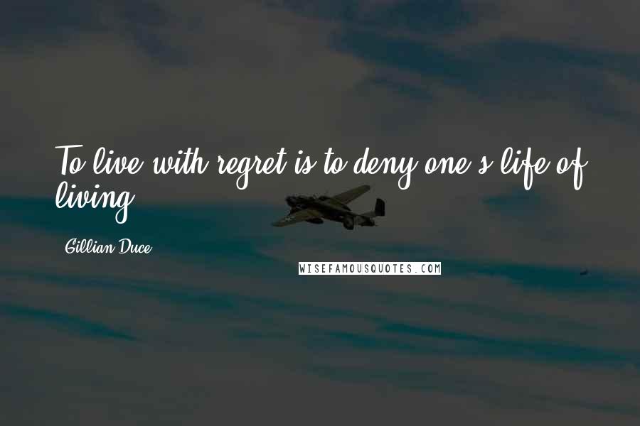 Gillian Duce Quotes: To live with regret is to deny one's life of living.