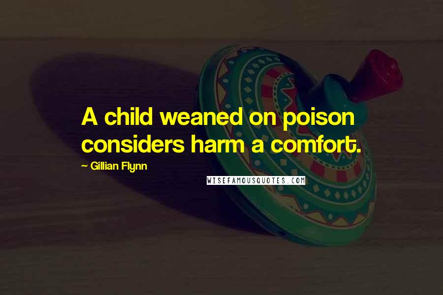 Gillian Flynn Quotes: A child weaned on poison considers harm a comfort.