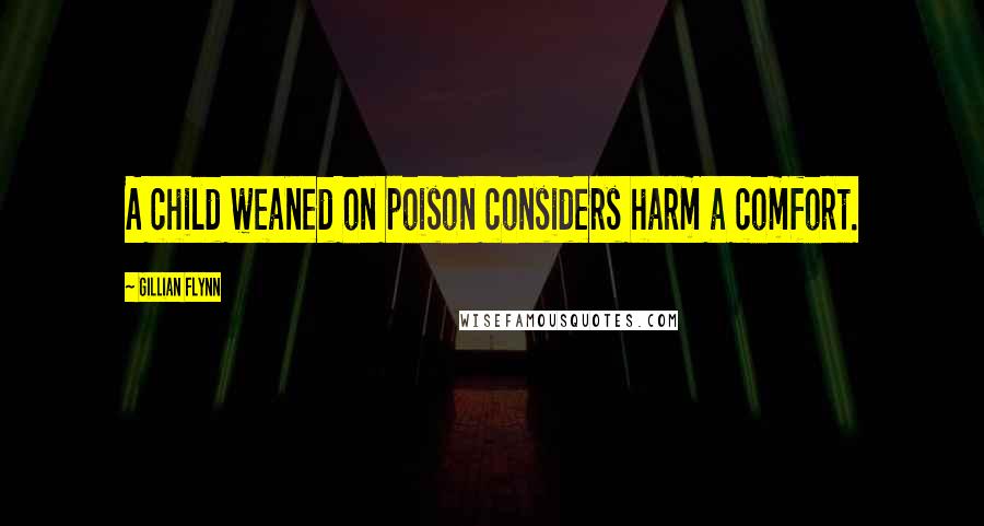 Gillian Flynn Quotes: A child weaned on poison considers harm a comfort.