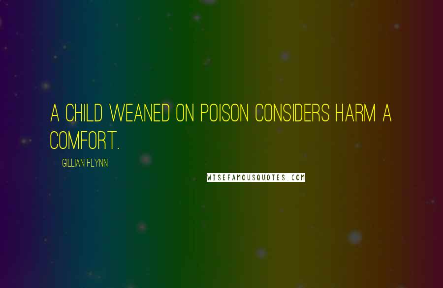 Gillian Flynn Quotes: A child weaned on poison considers harm a comfort.