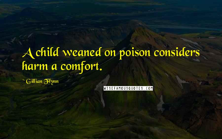 Gillian Flynn Quotes: A child weaned on poison considers harm a comfort.