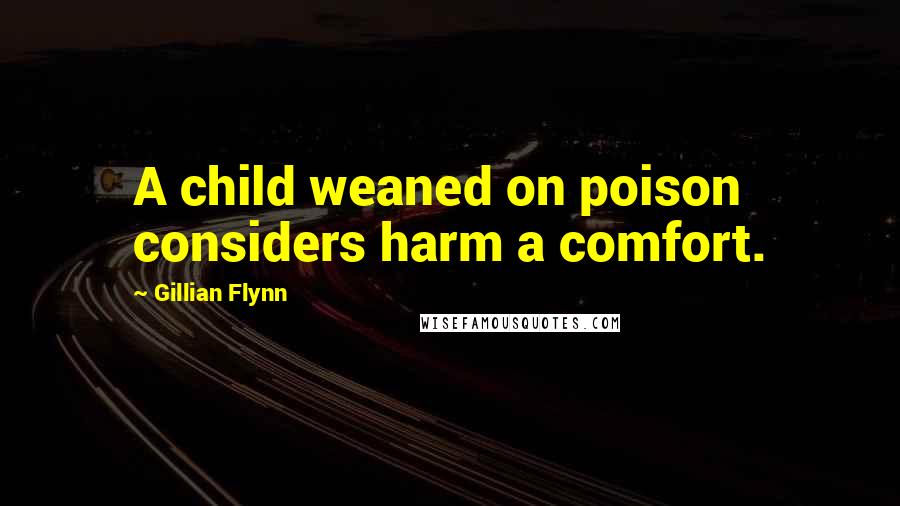 Gillian Flynn Quotes: A child weaned on poison considers harm a comfort.