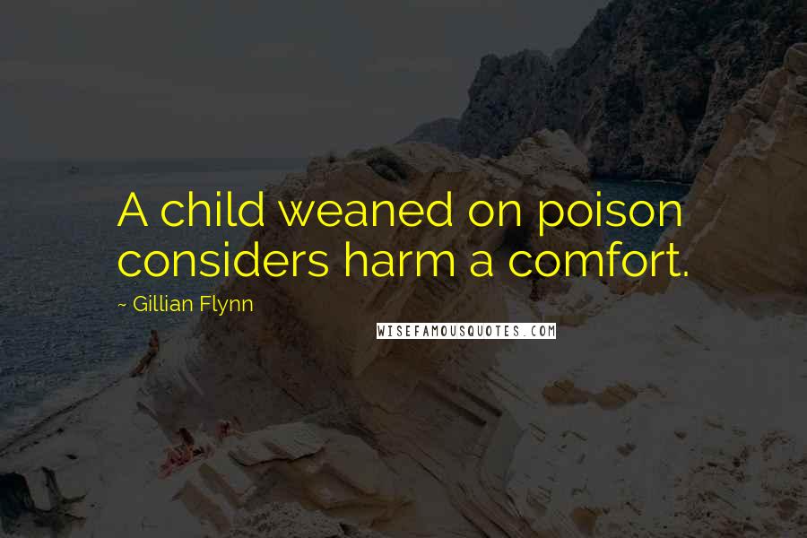 Gillian Flynn Quotes: A child weaned on poison considers harm a comfort.