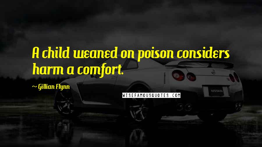 Gillian Flynn Quotes: A child weaned on poison considers harm a comfort.