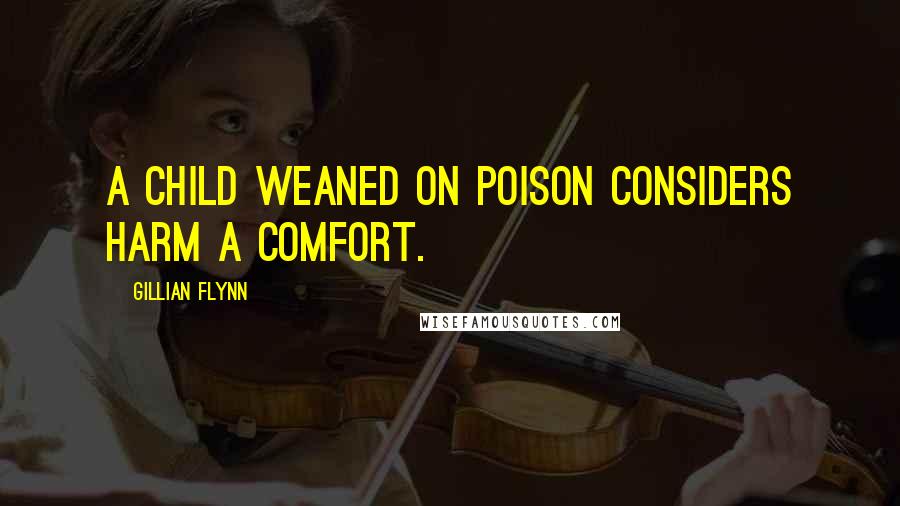 Gillian Flynn Quotes: A child weaned on poison considers harm a comfort.