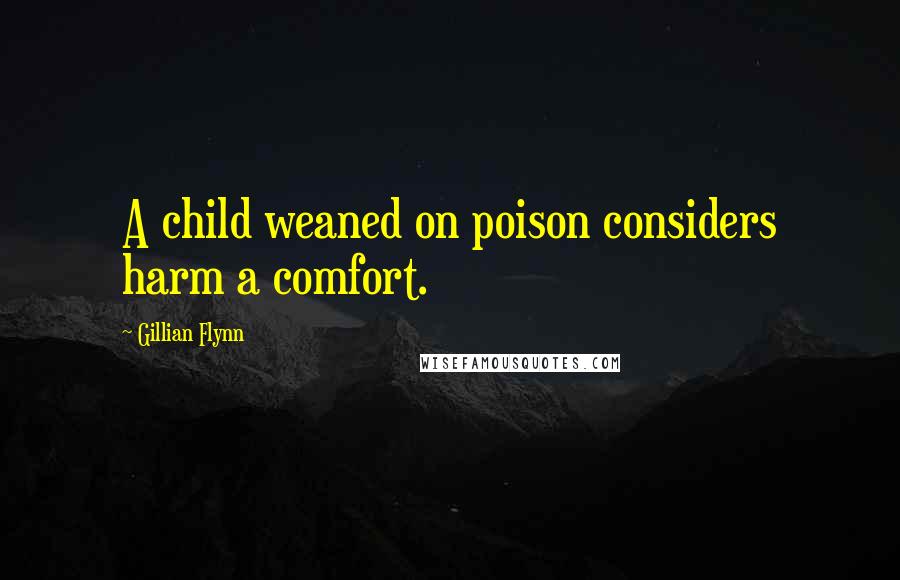 Gillian Flynn Quotes: A child weaned on poison considers harm a comfort.