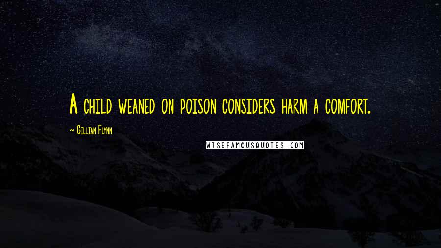 Gillian Flynn Quotes: A child weaned on poison considers harm a comfort.