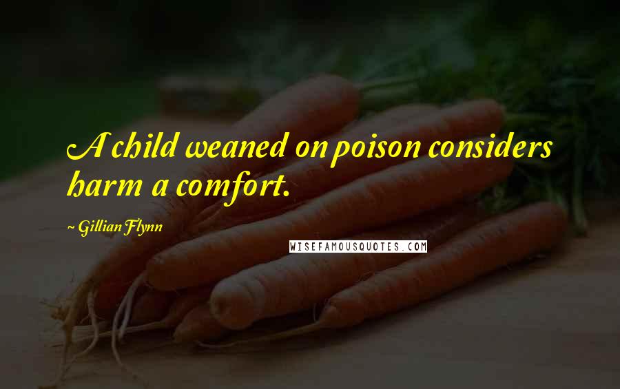 Gillian Flynn Quotes: A child weaned on poison considers harm a comfort.