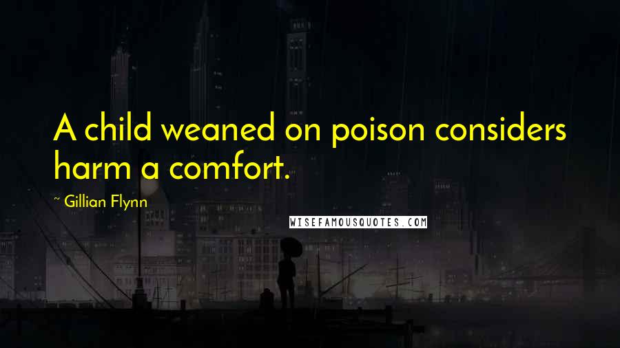 Gillian Flynn Quotes: A child weaned on poison considers harm a comfort.