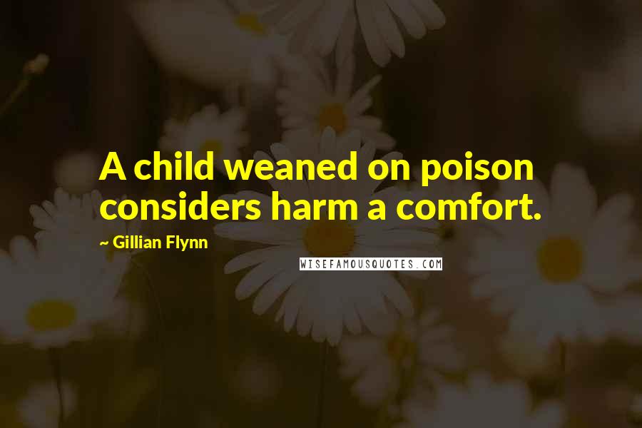 Gillian Flynn Quotes: A child weaned on poison considers harm a comfort.