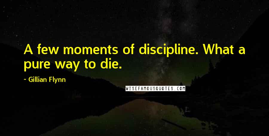 Gillian Flynn Quotes: A few moments of discipline. What a pure way to die.