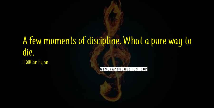 Gillian Flynn Quotes: A few moments of discipline. What a pure way to die.