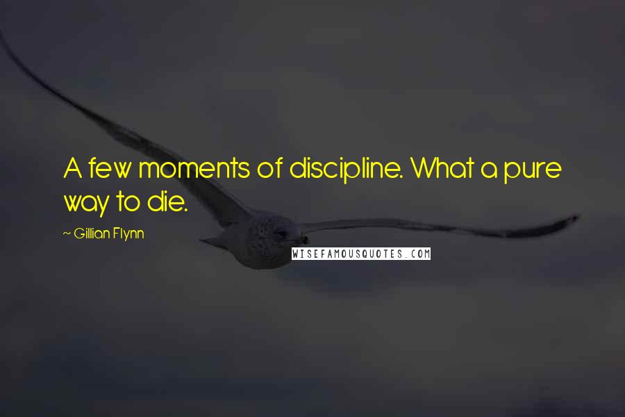 Gillian Flynn Quotes: A few moments of discipline. What a pure way to die.