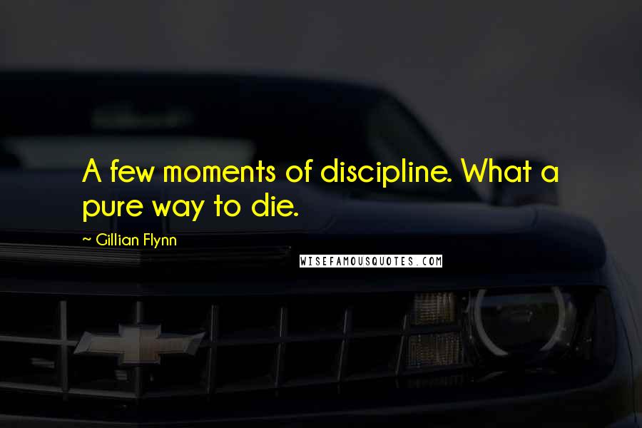 Gillian Flynn Quotes: A few moments of discipline. What a pure way to die.