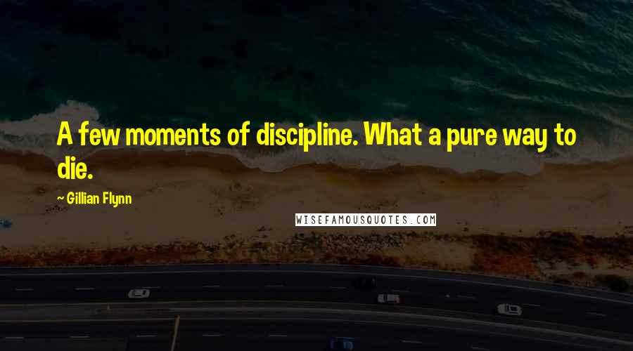 Gillian Flynn Quotes: A few moments of discipline. What a pure way to die.